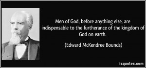 Men of God, before anything else, are indispensable to the furtherance ...