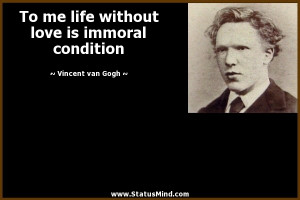 To me life without love is immoral condition - Vincent van Gogh Quotes ...
