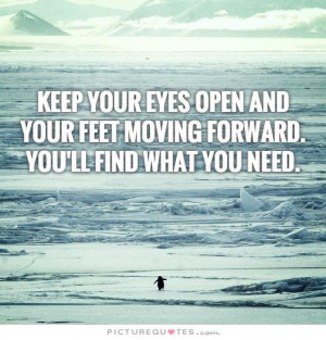 Keep your eyes open and your feet moving forward. You'll find what you ...