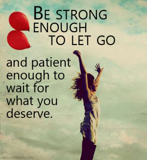 ... enough to let go and patient enough to wait for what you deserve