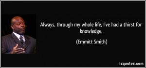... through my whole life, I've had a thirst for knowledge. - Emmitt Smith