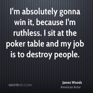 absolutely gonna win it, because I'm ruthless. I sit at the poker ...