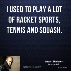 used to play a lot of racket sports, tennis and squash.