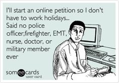... holidays... Said no police officer,firefighter, EMT, nurse, doctor, or