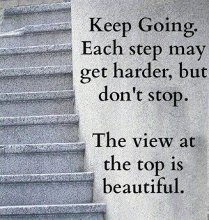 ... step may get harder, but don't stop. The view at the top is beautiful