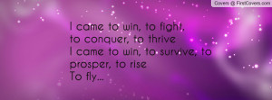 came to win, to fight,to conquer, to thriveI came to win, to survive ...