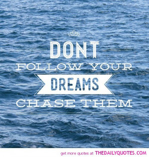 dont-follow-dreams-chase-them-life-quotes-sayings-pictures.jpg