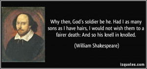 ... to a fairer death: And so his knell in knolled. - William Shakespeare