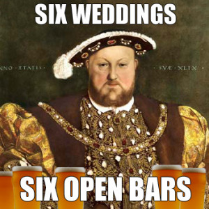 Henry VIII: SIX WEDDINGS - SIX OPEN BARS
