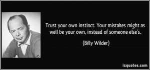 Trust your own instinct. Your mistakes might as well be your own ...