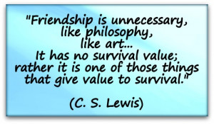 Friendship is unnecessary, like philosophy, like art... It has no ...