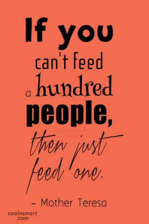 If you can’t feed a hundred people, then just feed one.