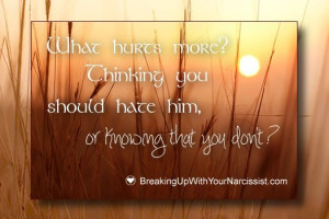 What hurts more? Thinking you should hate him, or knowing that you don ...