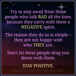 Try to stay away from those people who talk bad all the time,