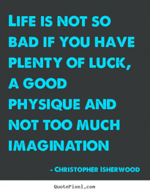 ... bad if you have plenty of luck, a good physique, and not too much