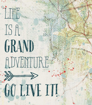 Life is a grand adventure. Go live it!