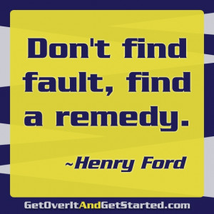 Don't find fault, find a remedy. ~Henry Ford #GOIaGS #quotes