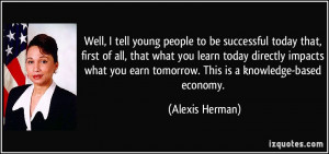 ... you earn tomorrow. This is a knowledge-based economy. - Alexis Herman