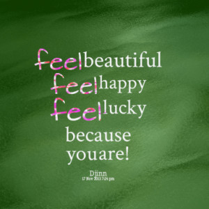 feel beautiful feel happy feel lucky because you are!