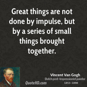 Great things are not done by impulse, but by a series of small things ...