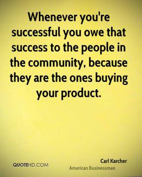 Carl Karcher - Whenever you're successful you owe that success to the ...