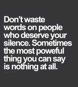Don’t waste words on people who deserve your silence. Sometimes the ...