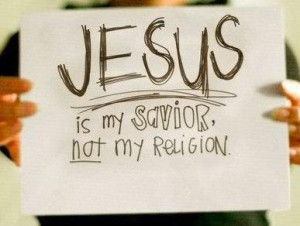 Jesus is my savior! Not my religion!