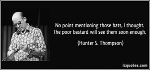 ... . The poor bastard will see them soon enough. - Hunter S. Thompson