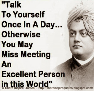 Talk to yourself once in a day, otherwise you may miss meeting an ...