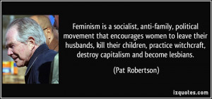 ... witchcraft, destroy capitalism and become lesbians. - Pat Robertson