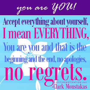 Accept everything about yourself, i mean everything, you are you and ...