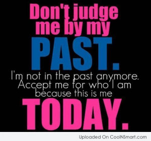 Past Quote: Don’t judge me by my past. I’m...