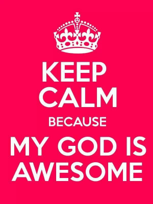 Keep calm because my God is awesome.