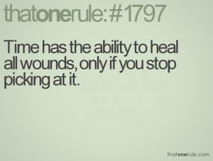 Time has the ability to heal all wounds, only if you stop picking at ...