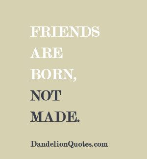 Friends are born, not made. http://dandelionquotes.com/friends-are ...