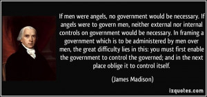 ... ; and in the next place oblige it to control itself. - James Madison