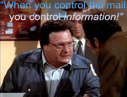 When you control the mail, you control INFORMATION! - NEWMAN