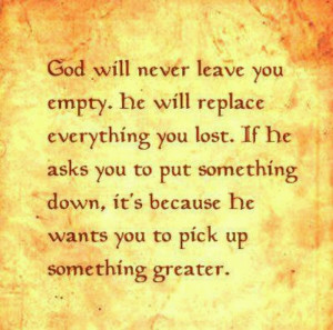 God will never leave you empty. He will replace everything you lost ...