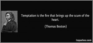 Temptation is the fire that brings up the scum of the heart. - Thomas ...