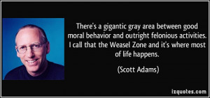 ... the Weasel Zone and it's where most of life happens. - Scott Adams