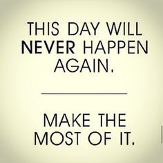 Today is a new day make the most out if it,forget about yesterday ...
