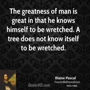 Blaise Pascal - The greatness of man is great in that he knows himself ...
