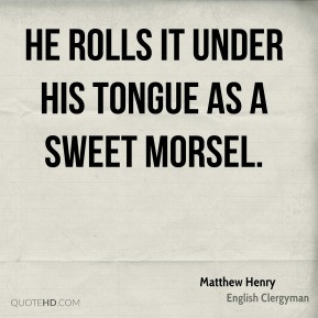Matthew Henry - He rolls it under his tongue as a sweet morsel.