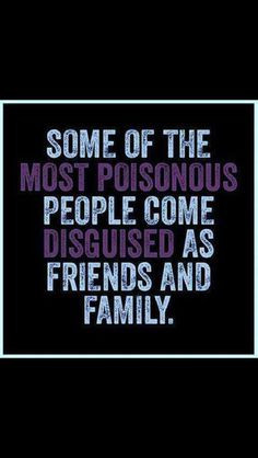 Get rid of the toxic people in your life. Yup ours is family... Just ...