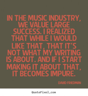 David Friedman Quotes - In the music industry, we value large success ...