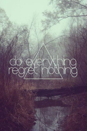 Do everything regret nothing
