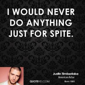 would never do anything just for spite. - Justin Timberlake