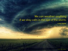 We can weather anything if we stay calm in the eye of the storm ...