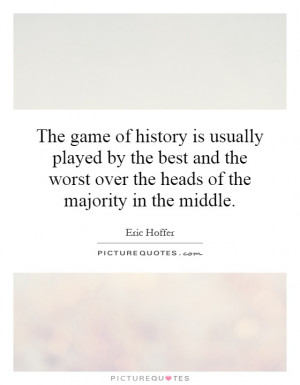 The game of history is usually played by the best and the worst over ...