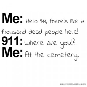 Me: Hello 911, there's like a thousand dead people here! 911: Where ...